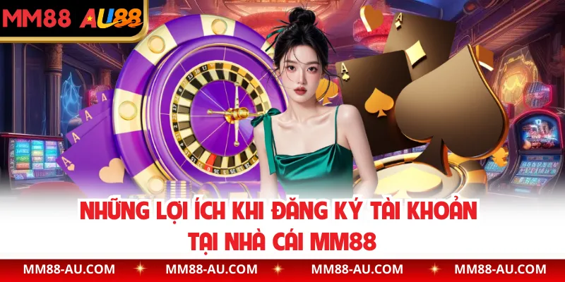 Những lợi ích khi đăng ký tài khoản tại nhà cái MM88